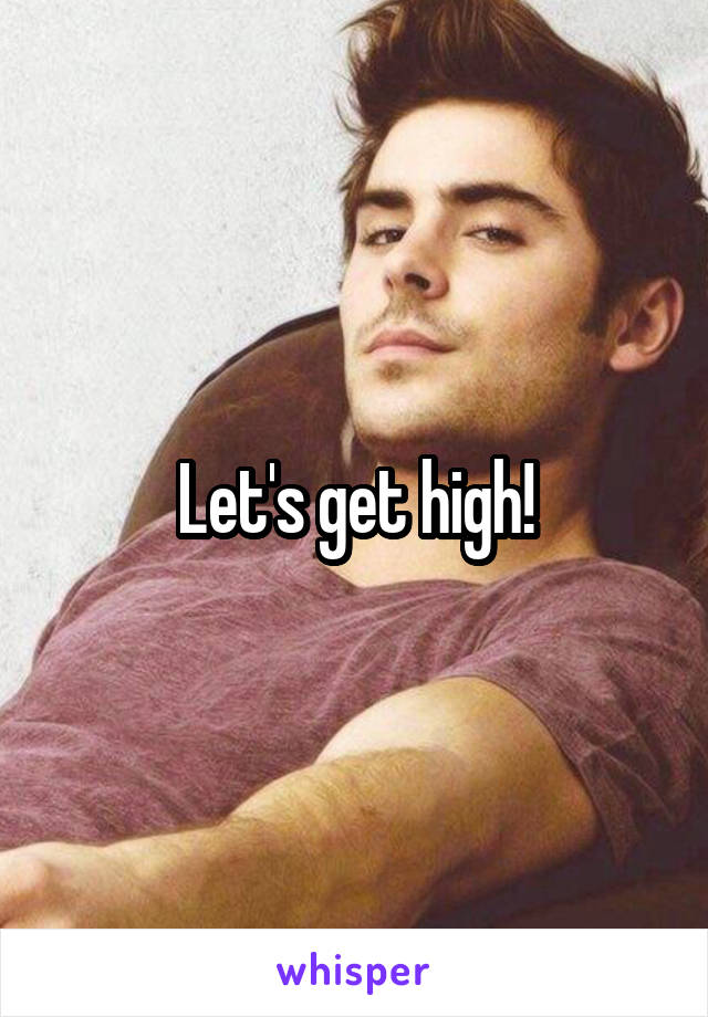 Let's get high!