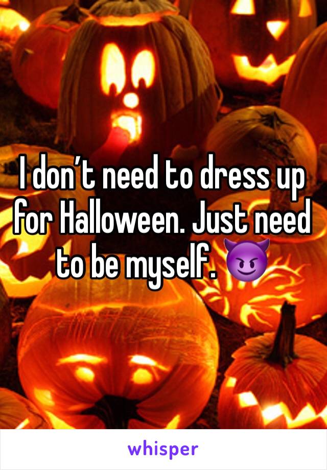 I don’t need to dress up for Halloween. Just need to be myself. 😈