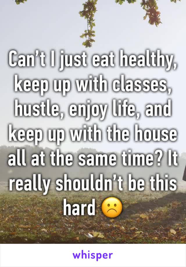 Can’t I just eat healthy, keep up with classes, hustle, enjoy life, and keep up with the house all at the same time? It really shouldn’t be this hard ☹️