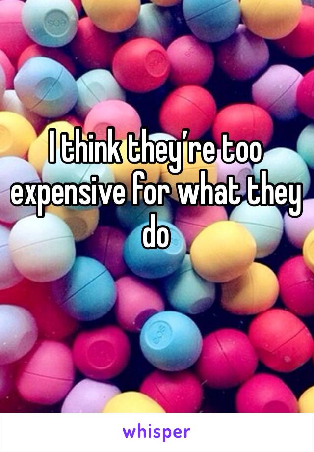 I think they’re too expensive for what they do 