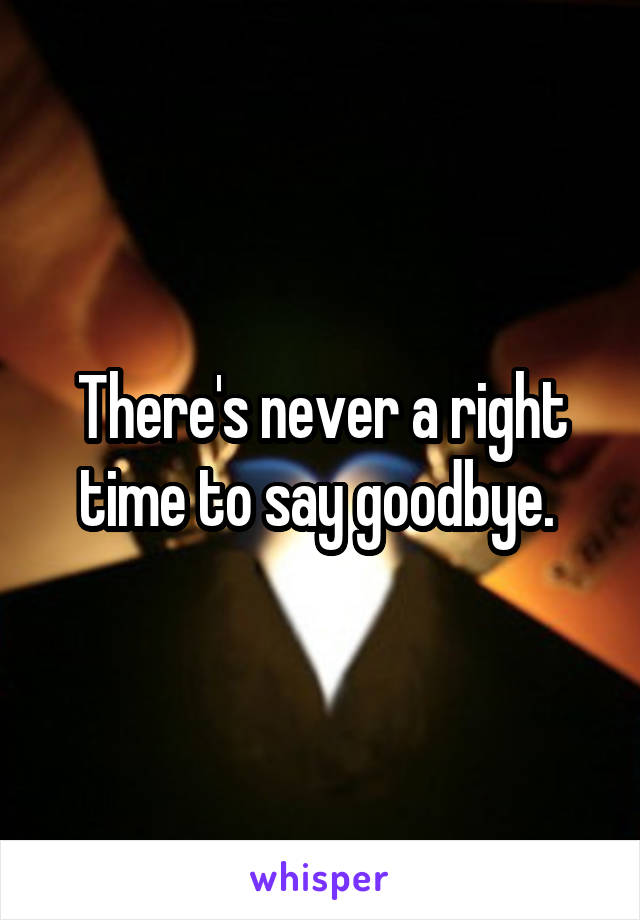 There's never a right time to say goodbye. 