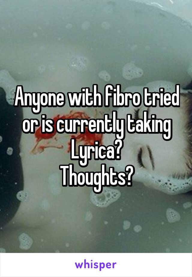 Anyone with fibro tried or is currently taking Lyrica?
Thoughts?