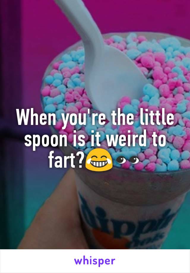 When you're the little spoon is it weird to fart?😂👀