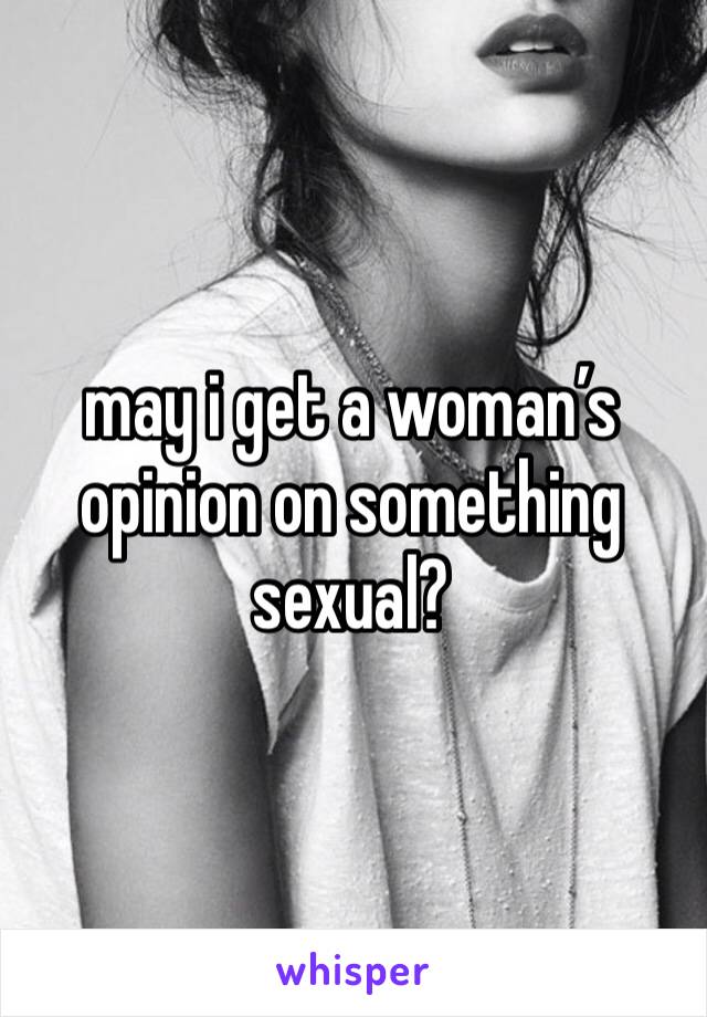 may i get a woman’s opinion on something sexual?