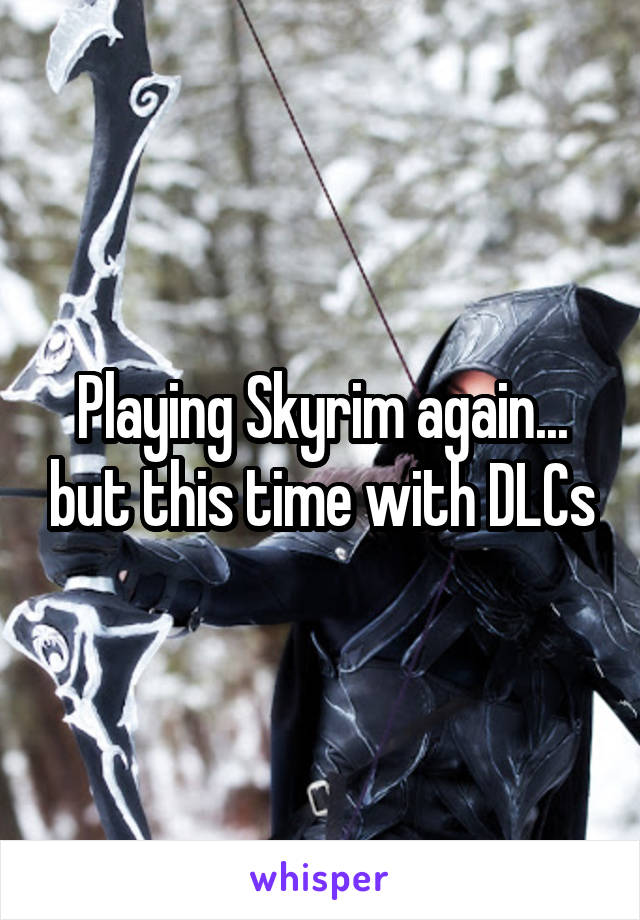 Playing Skyrim again... but this time with DLCs