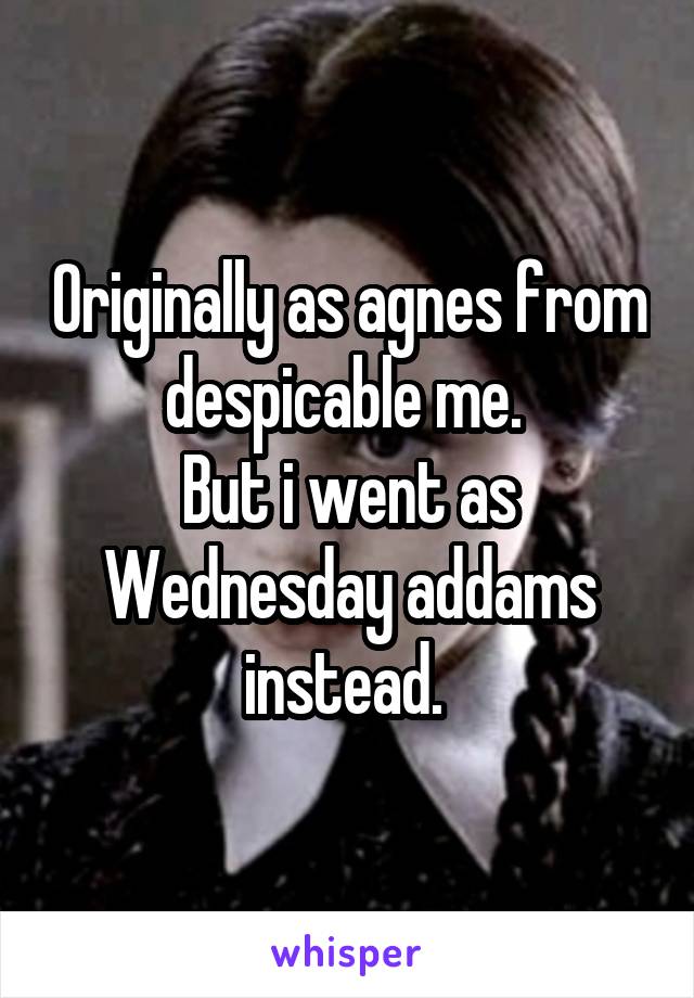 Originally as agnes from despicable me. 
But i went as Wednesday addams instead. 