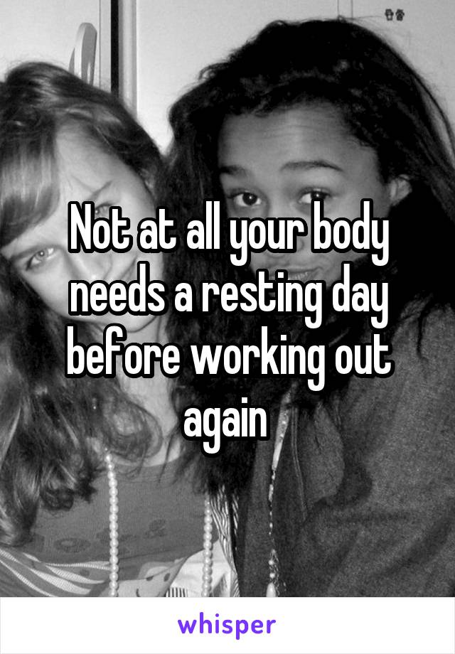 Not at all your body needs a resting day before working out again 