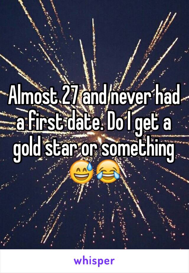 Almost 27 and never had a first date. Do I get a gold star or something 😅😂