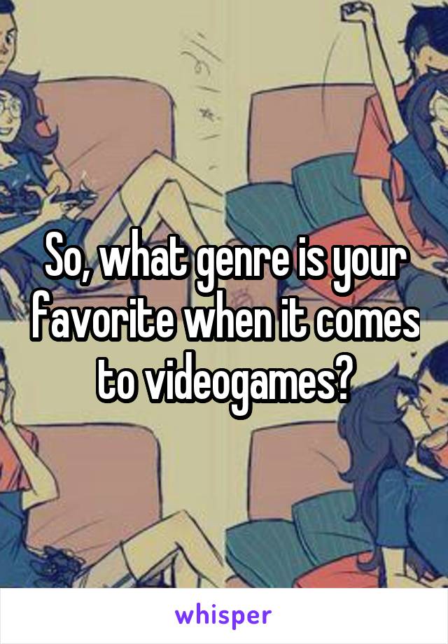 So, what genre is your favorite when it comes to videogames?