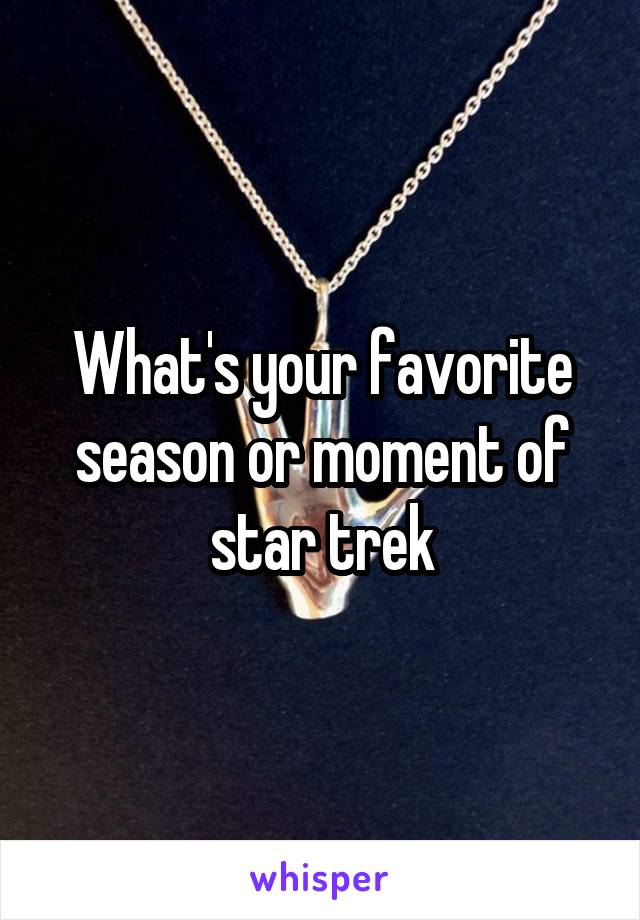 What's your favorite season or moment of star trek