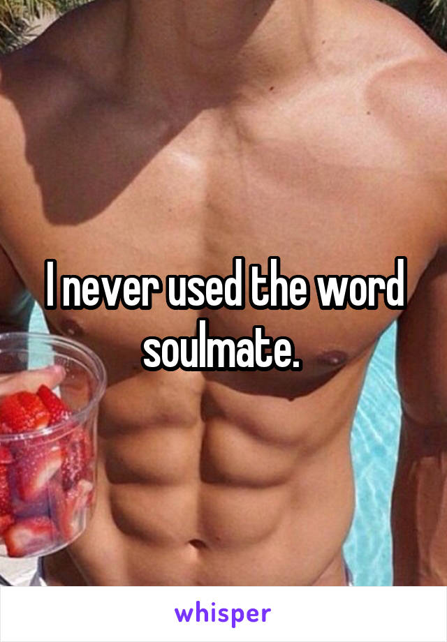 I never used the word soulmate. 