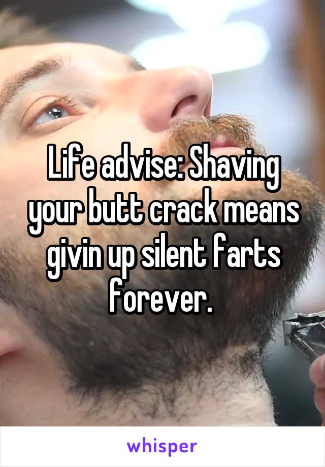 Life advise: Shaving your butt crack means givin up silent farts forever. 