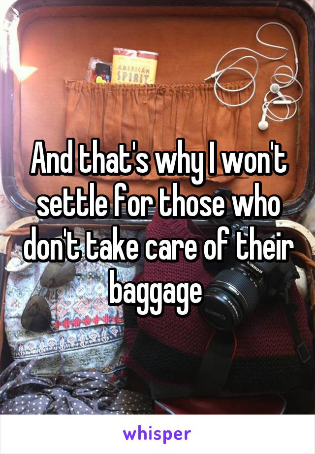 And that's why I won't settle for those who don't take care of their baggage 