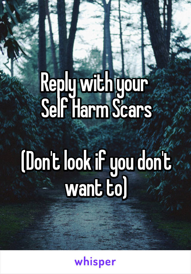 Reply with your 
Self Harm Scars

(Don't look if you don't want to)