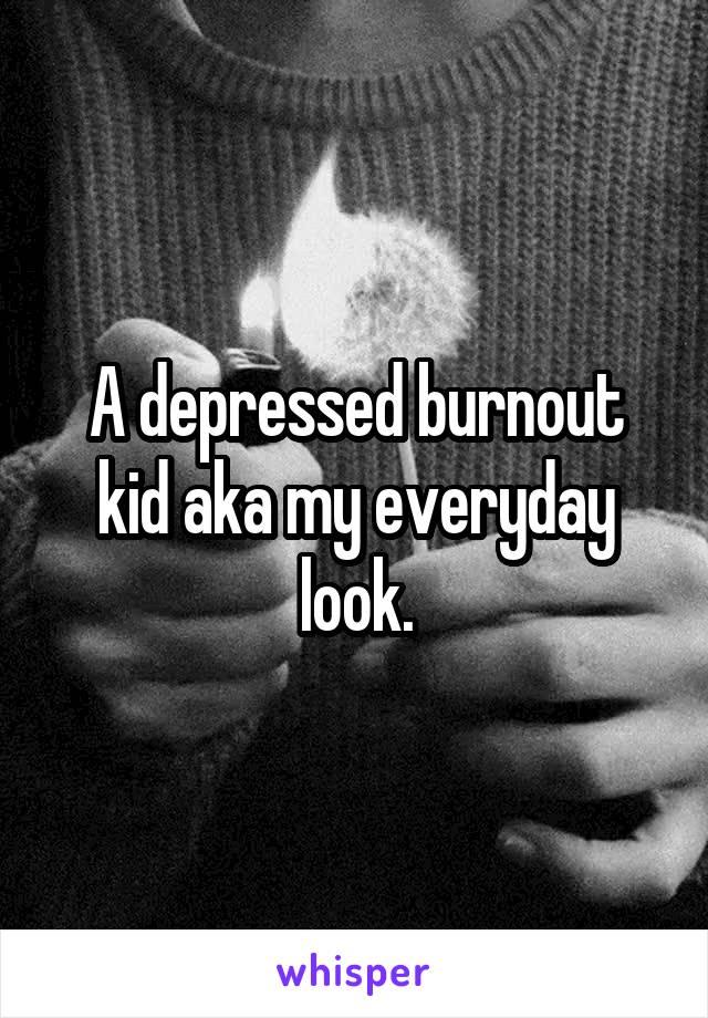 A depressed burnout kid aka my everyday look.