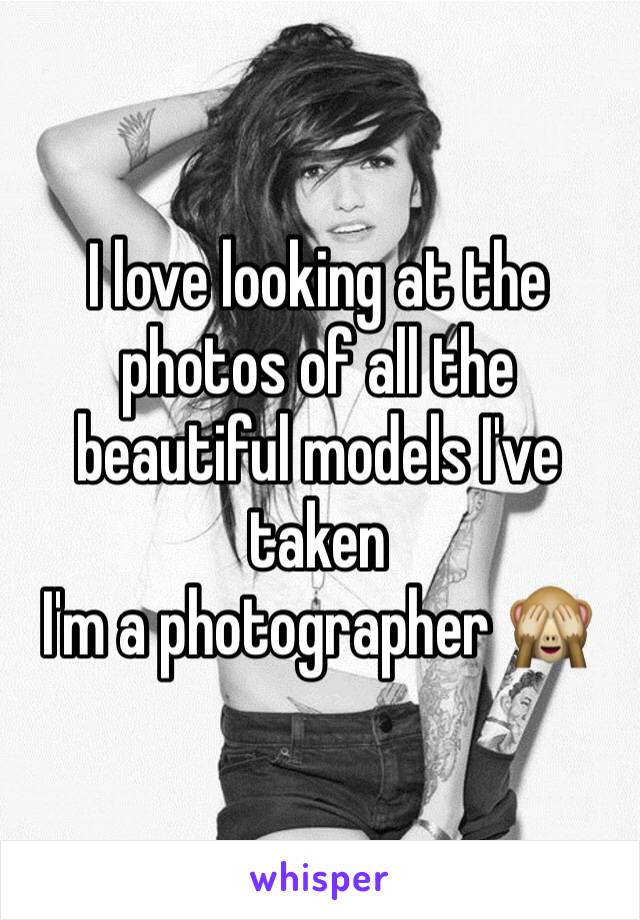 I love looking at the photos of all the beautiful models I've taken
I'm a photographer 🙈