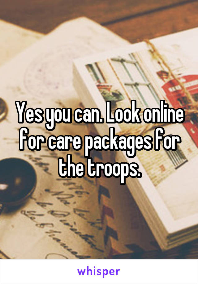 Yes you can. Look online for care packages for the troops.