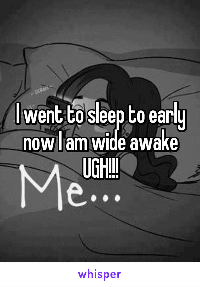 I went to sleep to early now I am wide awake UGH!!!