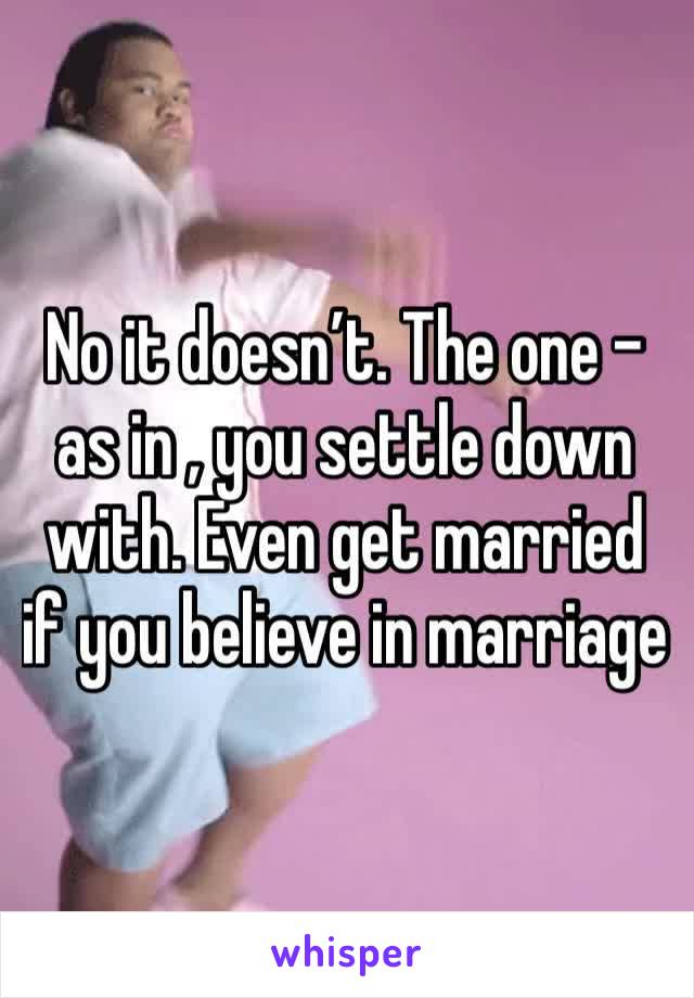 No it doesn’t. The one - as in , you settle down with. Even get married if you believe in marriage 