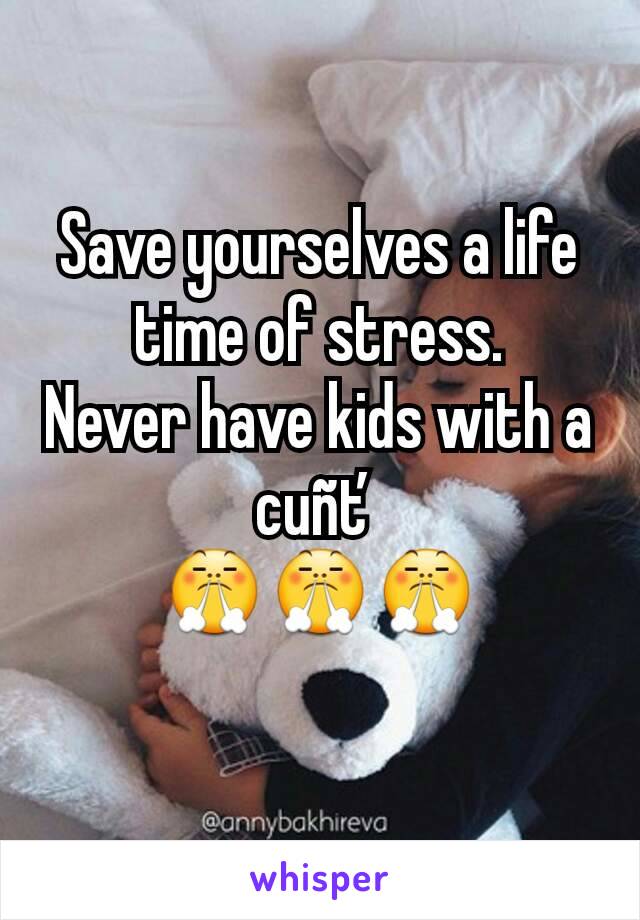 Save yourselves a life time of stress.
Never have kids with a cuñť
😤😤😤
