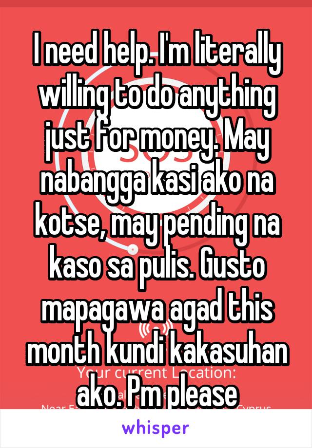 I need help. I'm literally willing to do anything just for money. May nabangga kasi ako na kotse, may pending na kaso sa pulis. Gusto mapagawa agad this month kundi kakasuhan ako. Pm please