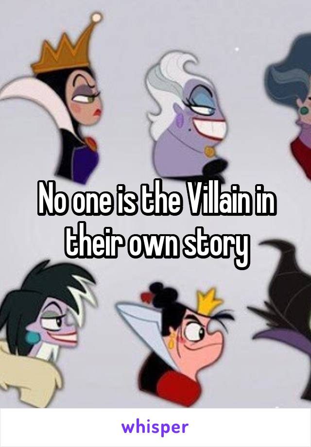 No one is the Villain in their own story