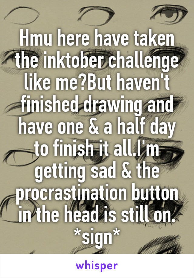 Hmu here have taken the inktober challenge like me?But haven't finished drawing and have one & a half day to finish it all.I'm getting sad & the procrastination button in the head is still on. *sign*