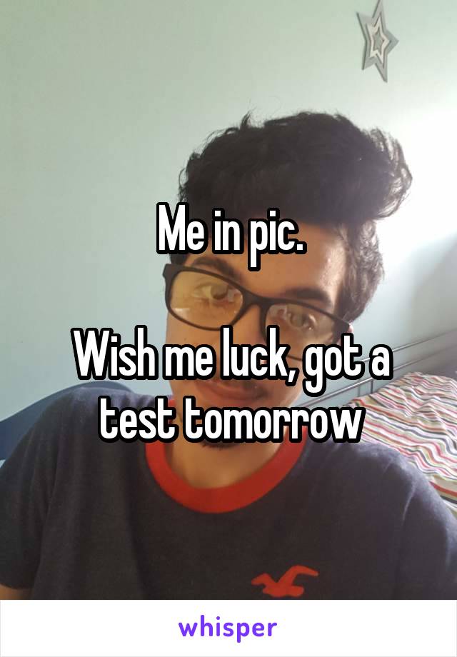 Me in pic.

Wish me luck, got a test tomorrow