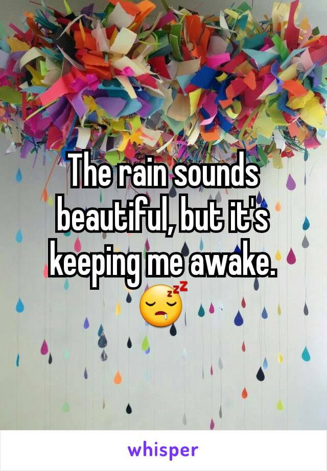 The rain sounds beautiful, but it's keeping me awake. 😴