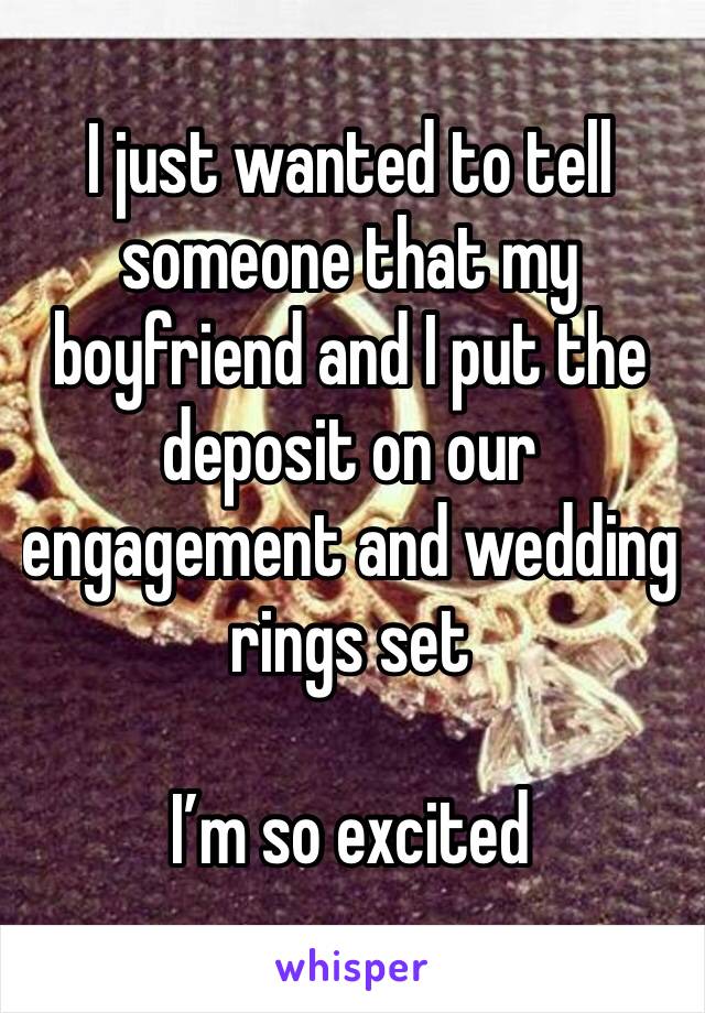 I just wanted to tell someone that my boyfriend and I put the deposit on our engagement and wedding rings set

I’m so excited 