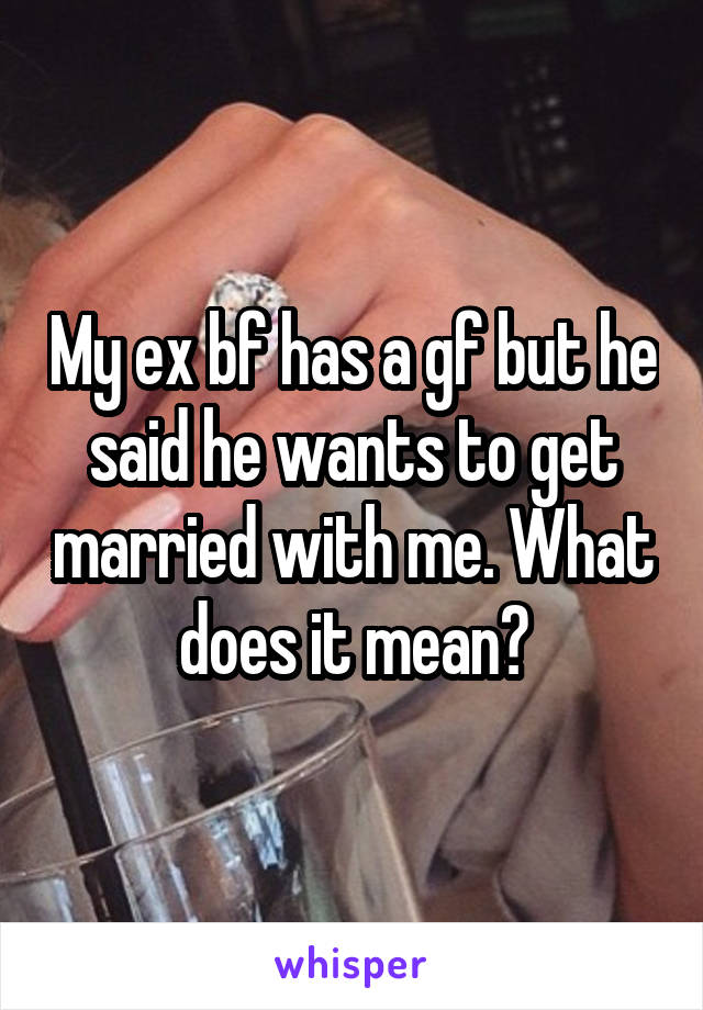 My ex bf has a gf but he said he wants to get married with me. What does it mean?