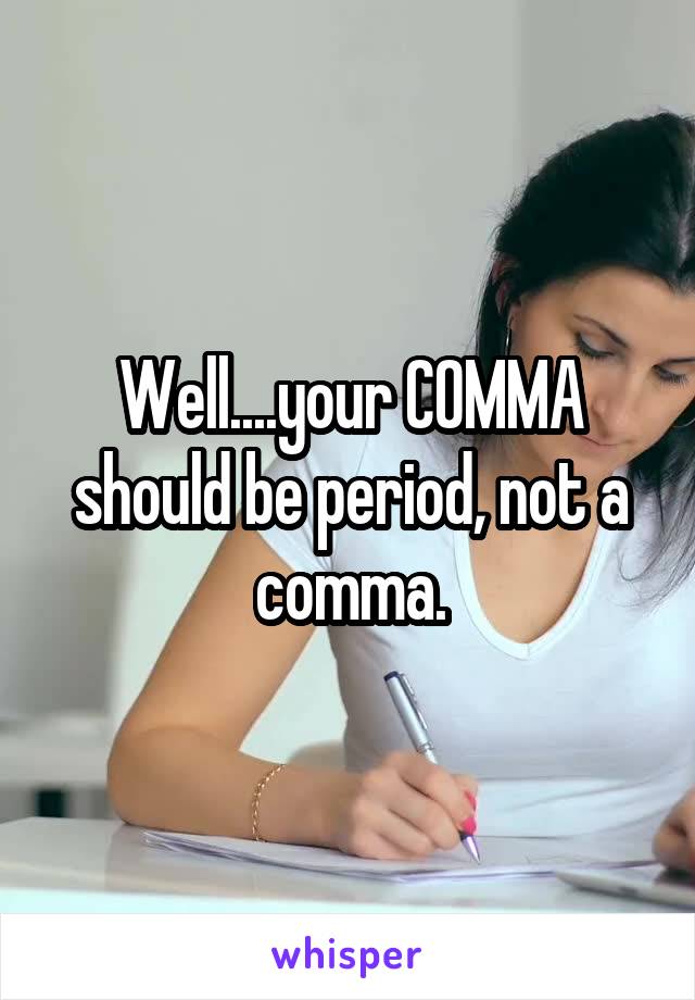 Well....your COMMA should be period, not a comma.