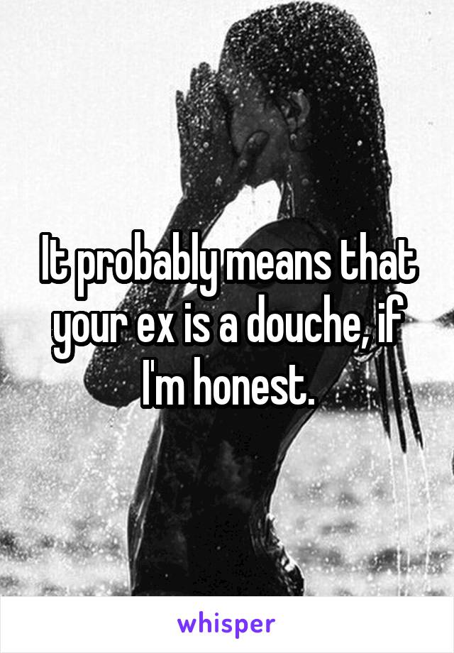 It probably means that your ex is a douche, if I'm honest.