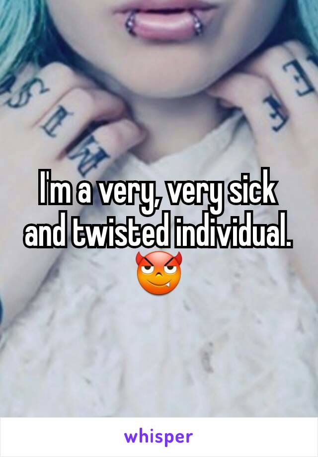 I'm a very, very sick and twisted individual.
😈