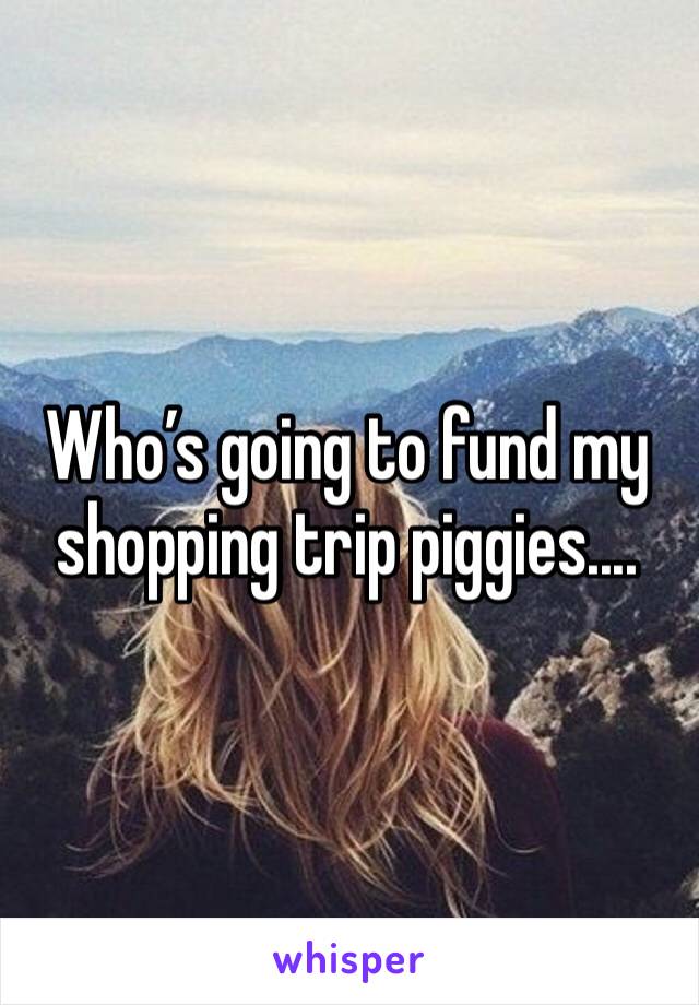 Who’s going to fund my shopping trip piggies.... 