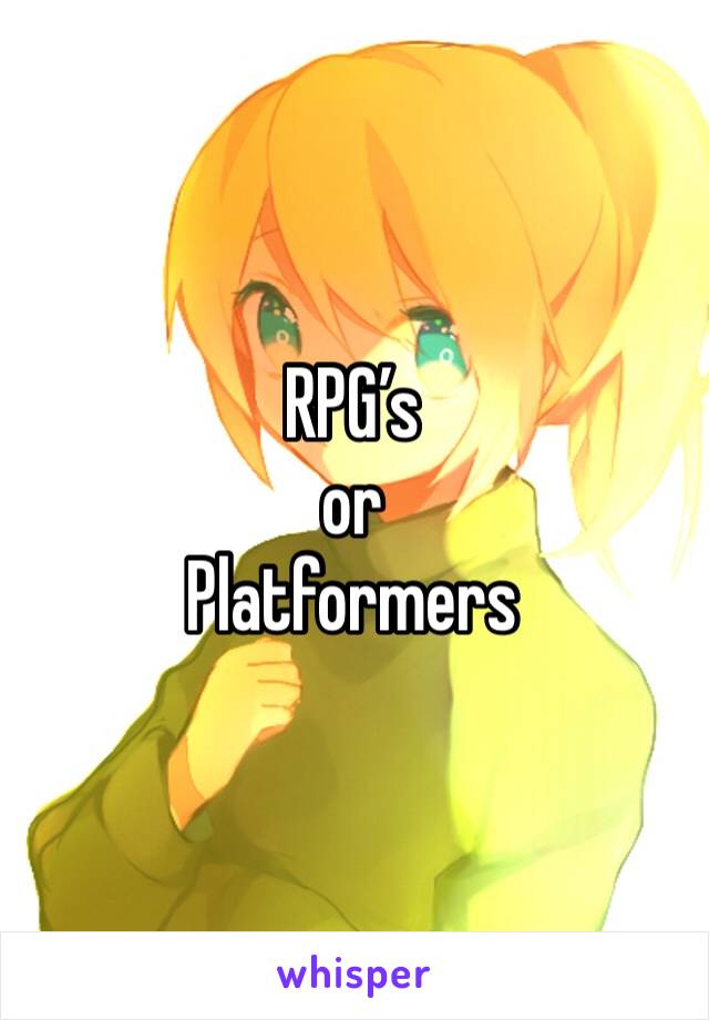 RPG’s
or
Platformers