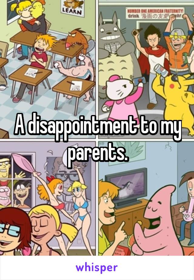 A disappointment to my parents.