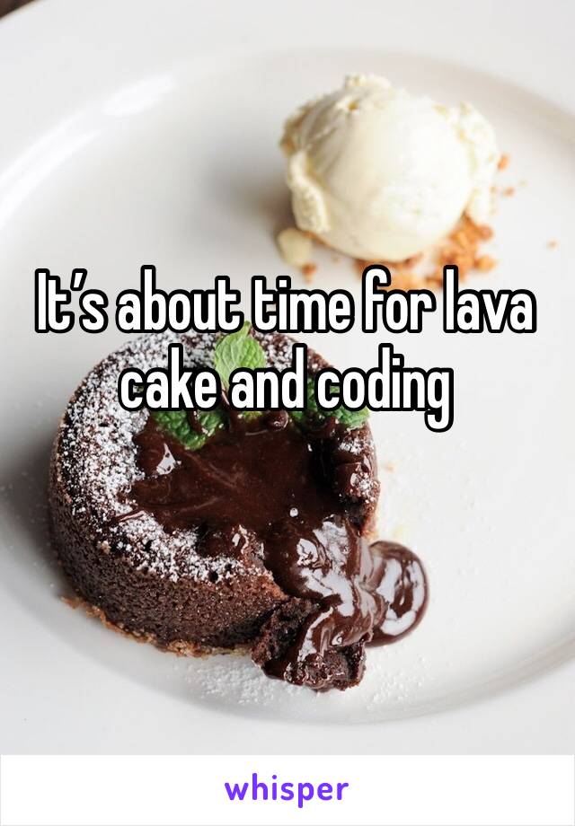 It’s about time for lava cake and coding 