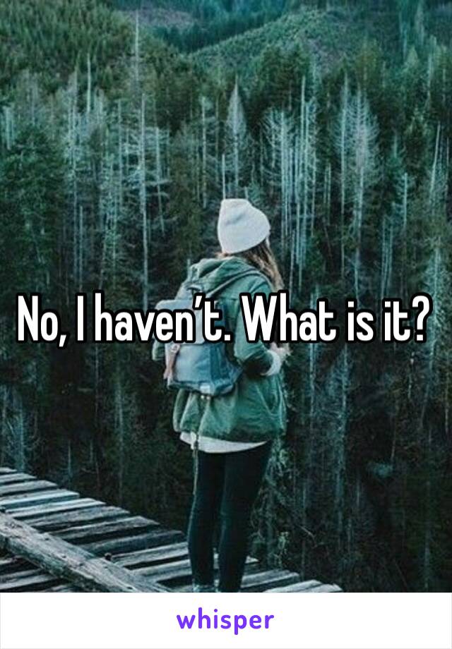 No, I haven’t. What is it?