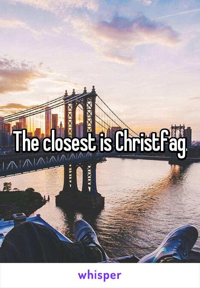 The closest is Christfag.