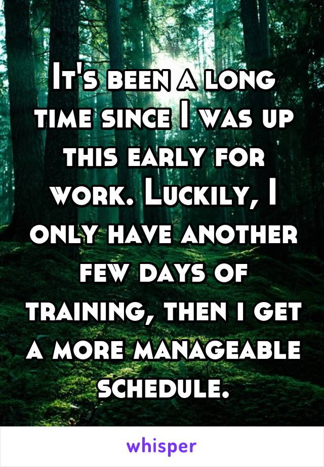 It's been a long time since I was up this early for work. Luckily, I only have another few days of training, then i get a more manageable schedule.