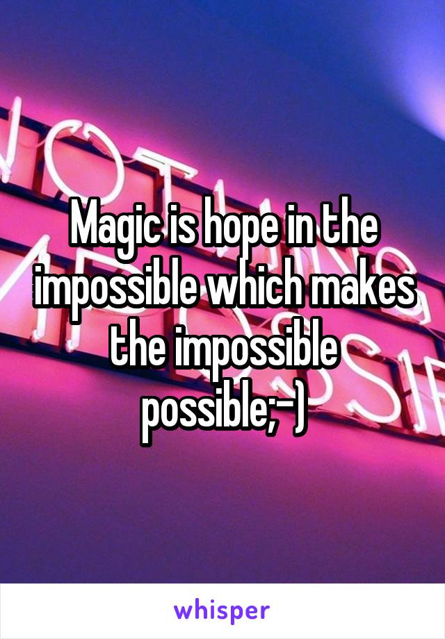 Magic is hope in the impossible which makes the impossible possible;-)