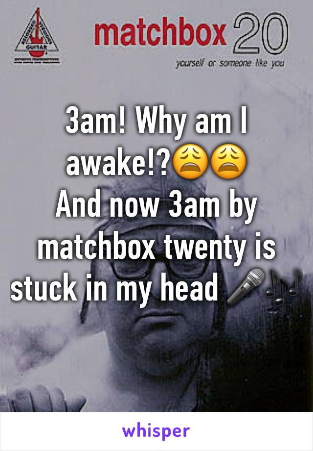 3am! Why am I awake!?😩😩
And now 3am by matchbox twenty is stuck in my head 🎤🎶