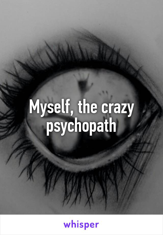 Myself, the crazy psychopath