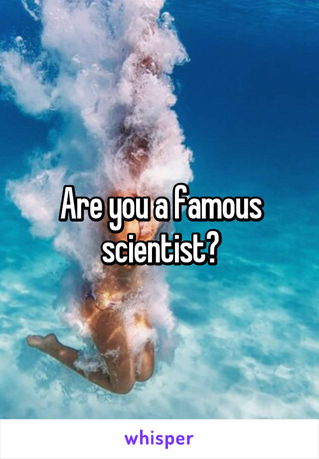 Are you a famous scientist?