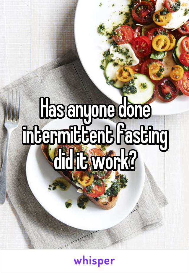 Has anyone done intermittent fasting did it work?