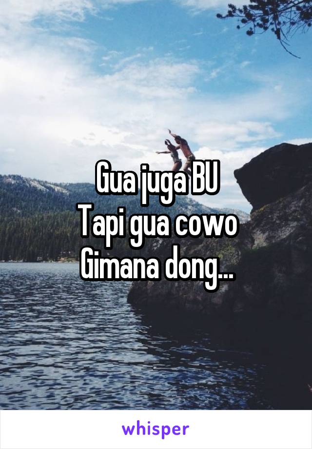 Gua juga BU
Tapi gua cowo
Gimana dong...