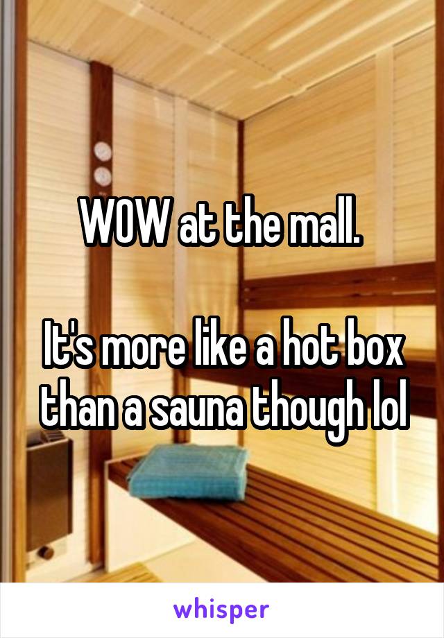 WOW at the mall. 

It's more like a hot box than a sauna though lol