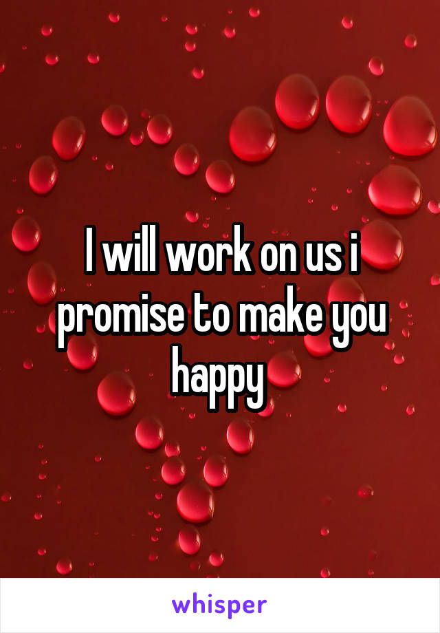 I will work on us i promise to make you happy 