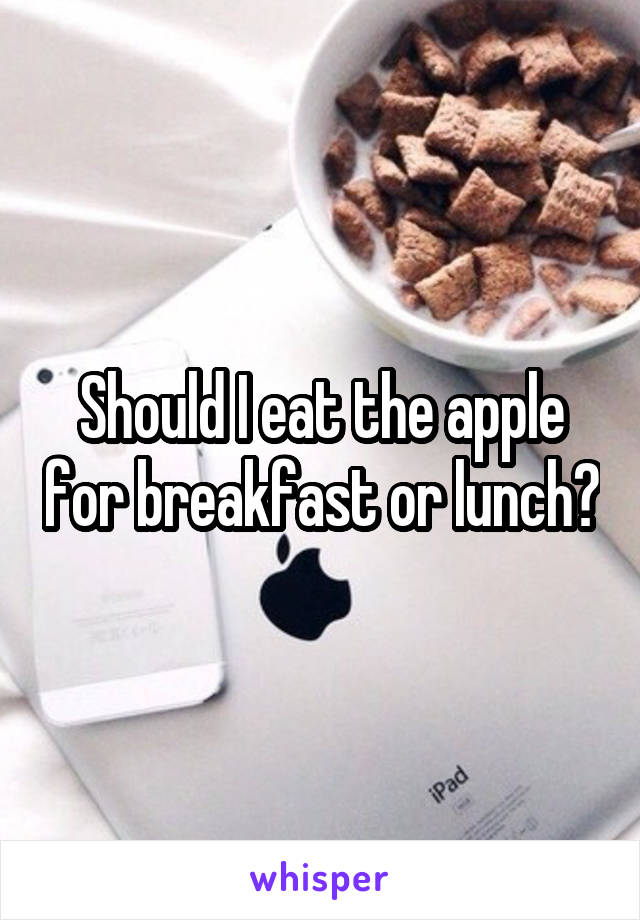 Should I eat the apple for breakfast or lunch?